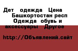 Дет...одежда › Цена ­ 250 - Башкортостан респ. Одежда, обувь и аксессуары » Другое   